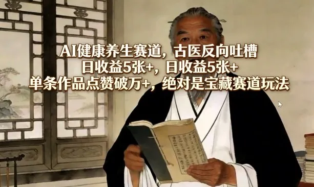AI健康养生赛道，古医反向吐槽，日收益5张+，单条作品点赞破万+，绝对是宝藏赛道玩法_就是爱分享