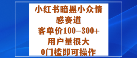 小红书暗黑小众情感赛道，客单价100-300+用户量很大，0门槛即可操作_就是爱分享
