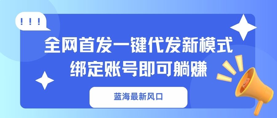蓝海最新风口，全网首发一键代发新模式！绑定账号即可躺赚_就是爱分享