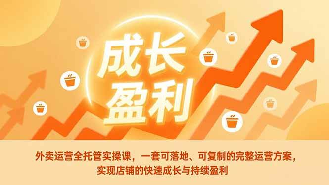 （17028期）外卖运营全托管实操课，一套可落地、可复制的完整运营方案，实现店铺的快速成长与持续盈利_就是爱分享