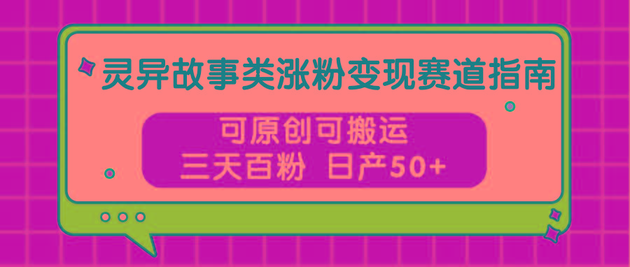 灵异故事类涨粉变现赛道指南,可原创可搬运,三天百粉 日产50+_就是爱分享