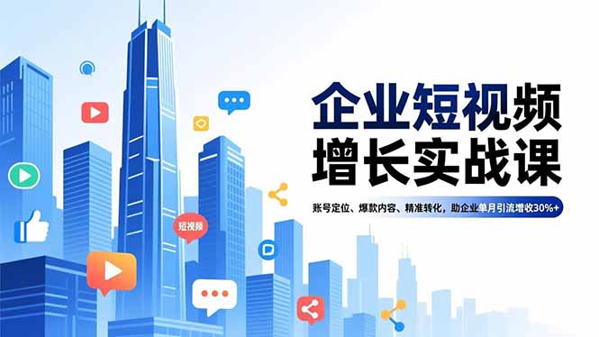 企业短视频增长实战课，账号定位、爆款内容、精准转化，助企业单月引流增收30%+_就是爱分享