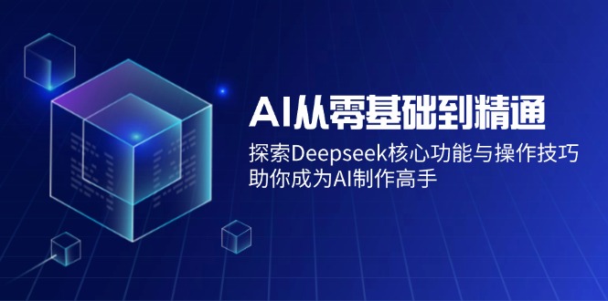 AI从零基础到精通：探索Deepseek核心功能与操作技巧，助你成为AI制作高手_就是爱分享