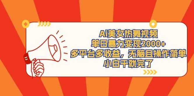 (9271期)Ai美女热舞视频，单日暴力变现2000+，多平台多收益，无脑且操作简单，小..._就是爱分享