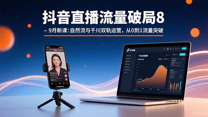 (15897期)抖音直播流量破局8-9月新课:自然流与千川双轨运营,从0到1流量突破_就是爱分享