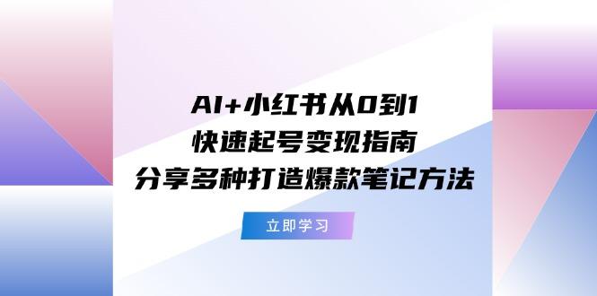 AI+小红书从0到1快速起号变现指南:分享多种打造爆款笔记方法_就是爱分享