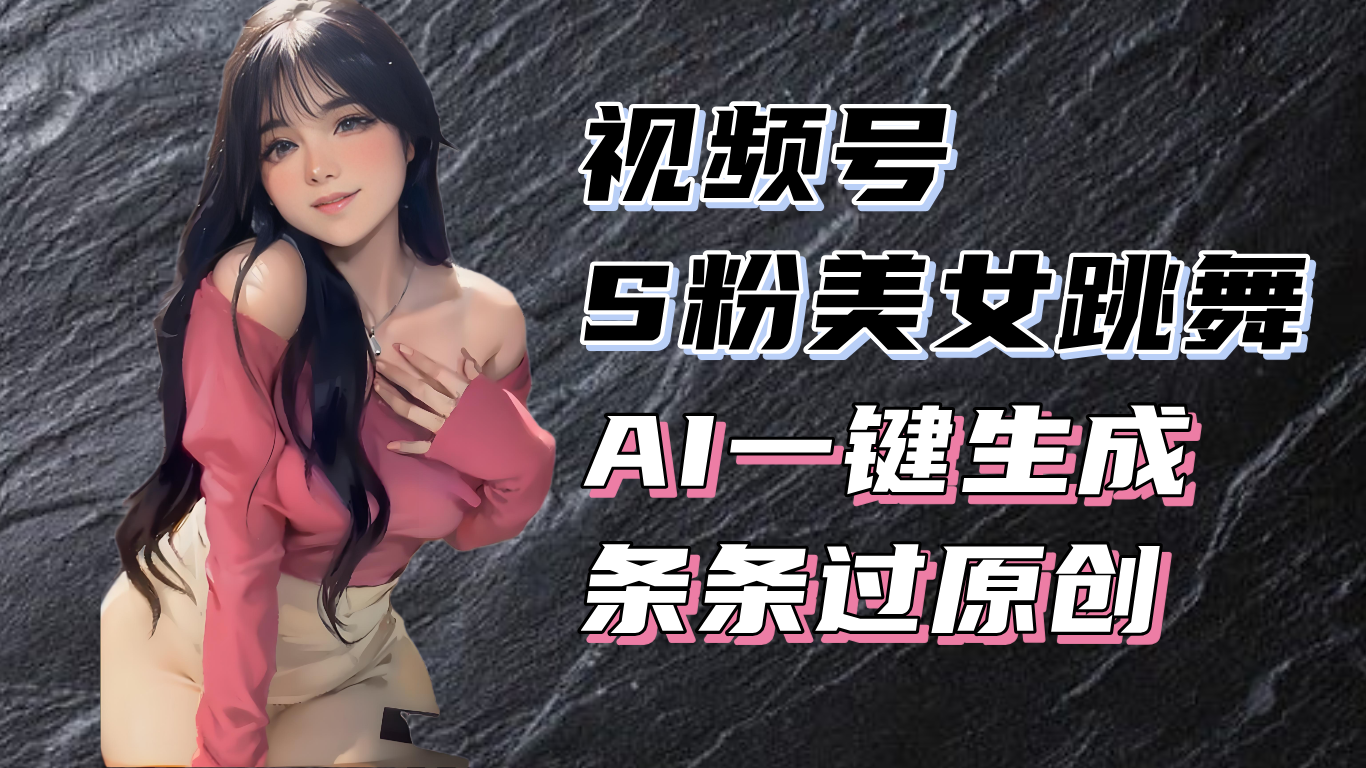 揭秘视频号S粉美女跳舞赛道，一键生成原创视频，收益翻倍！_就是爱分享