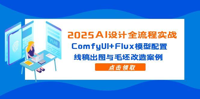 2025AI设计全流程实战：ComfyUI+Flux模型配置，线稿出图与毛坯改造案例_就是爱分享