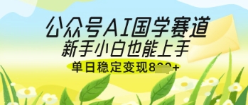 公众号AI国学爆文，国学赛道风口，新手小白也能轻松上手，单日稳定变现几张_就是爱分享