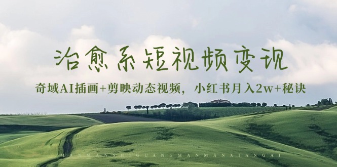 治愈系短视频变现：奇域AI插画+剪映动态视频，小红书月入2w+秘诀_就是爱分享