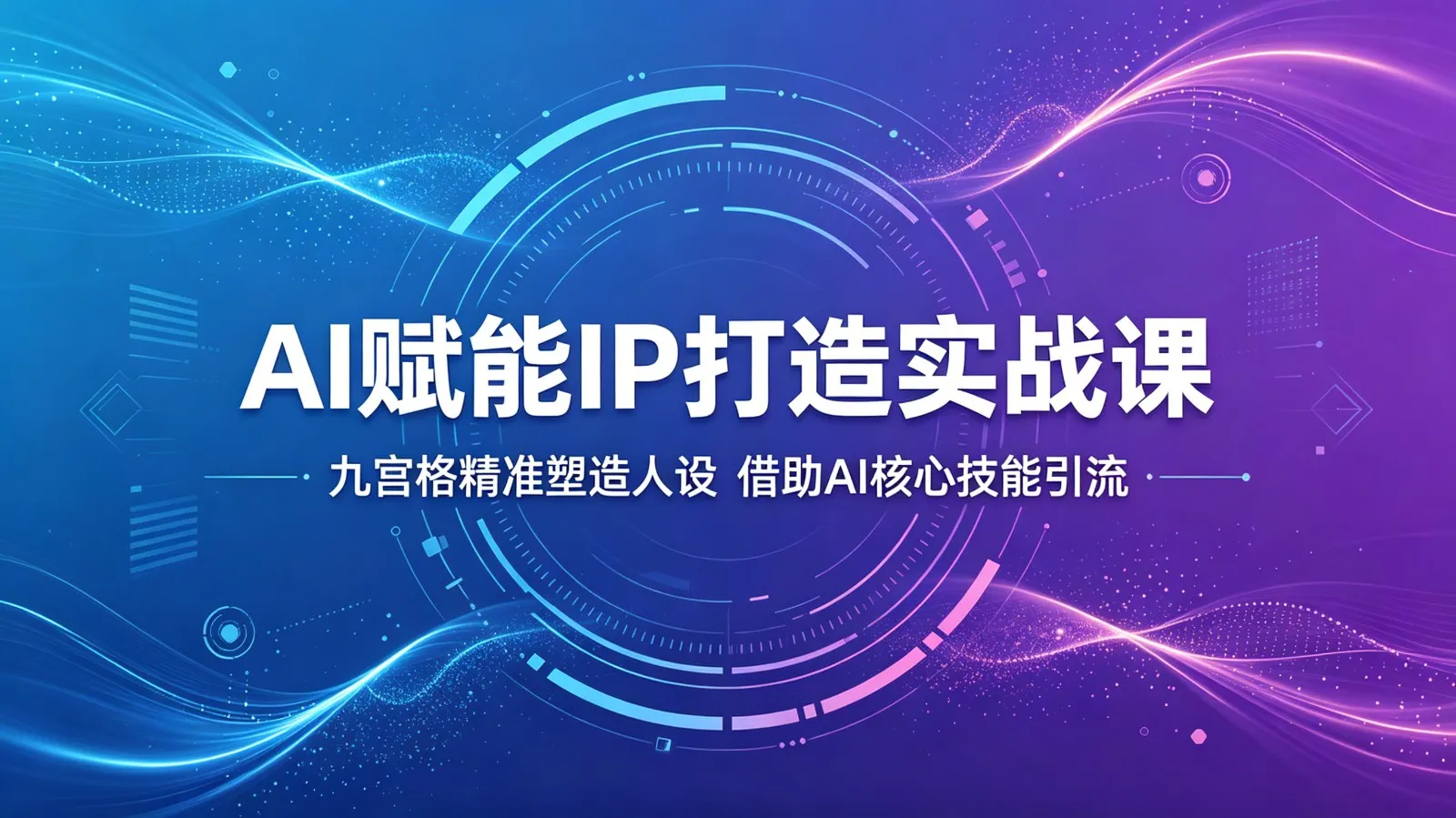AI赋能IP打造实战课:九宫格精准塑造人设,借助AI核心技能引流_一起云网创