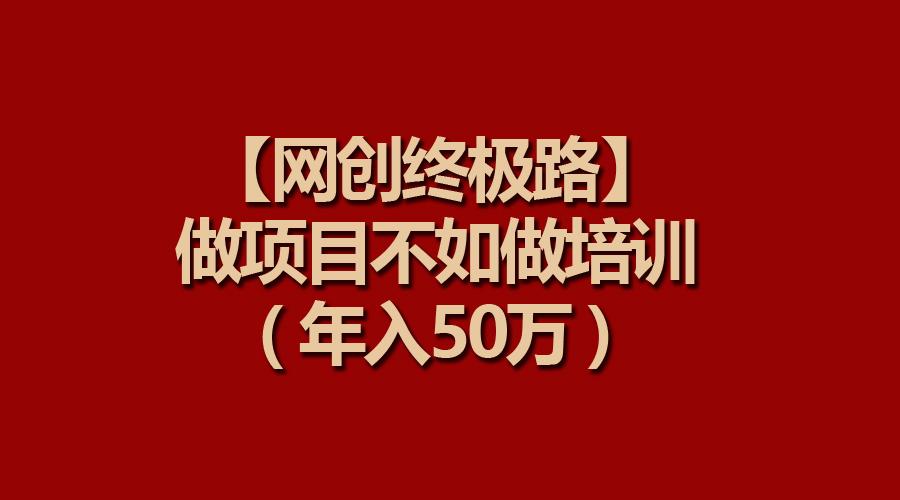 (9550期)【网创终极路】做项目不如做项目培训，年入50万_就是爱分享