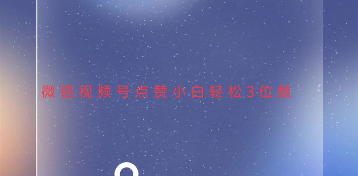 视频号点赞最新玩法，小白轻松日入三位数_就是爱分享