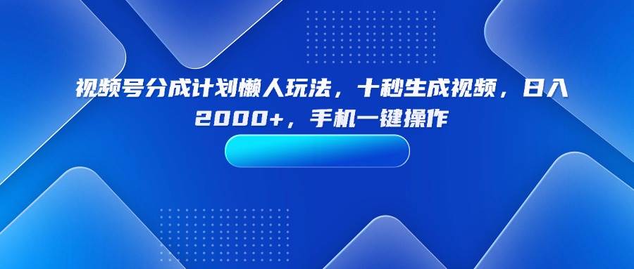 （15932期）视频号分成计划懒人玩法，十秒生成视频，日入2000+，手机一键操作_就是爱分享