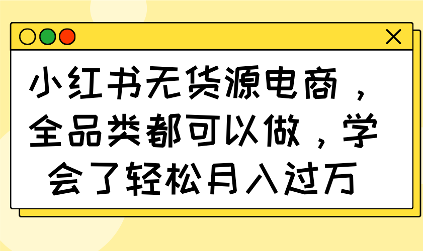 小红书无货源电商，全品类都可以做，学会了轻松月入过万_就是爱分享