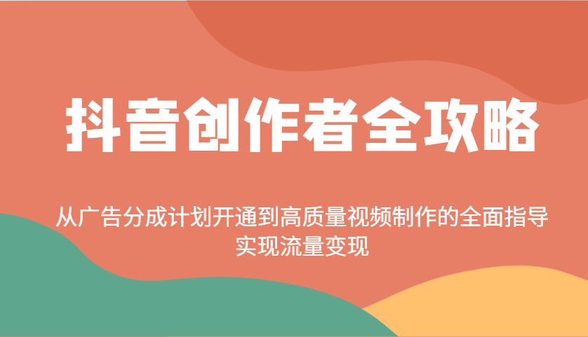 抖音创作者全攻略:从广告分成计划开通到高质量视频制作的全面指导,实现流量变现_就是爱分享