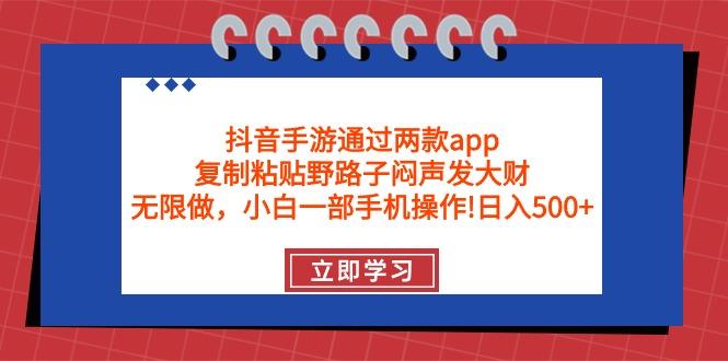 (9912期)抖音手游通过两款app，复制粘贴野路子闷声发大财，无限做 一部手机日入500+_就是爱分享
