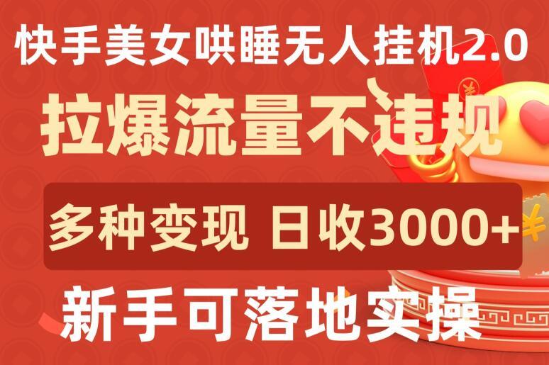 快手美女哄睡无人挂机2.0.拉爆流量不违规，多种变现途径，日收3000+，新手可落地实操【揭秘】_就是爱分享