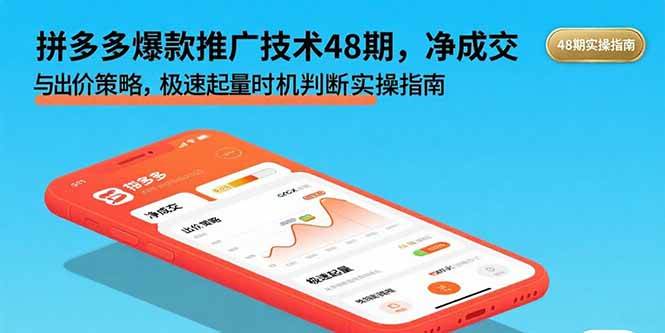 （15830期）拼多多爆款推广技术48期，净成交与出价策略，极速起量时机判断实操指南_就是爱分享