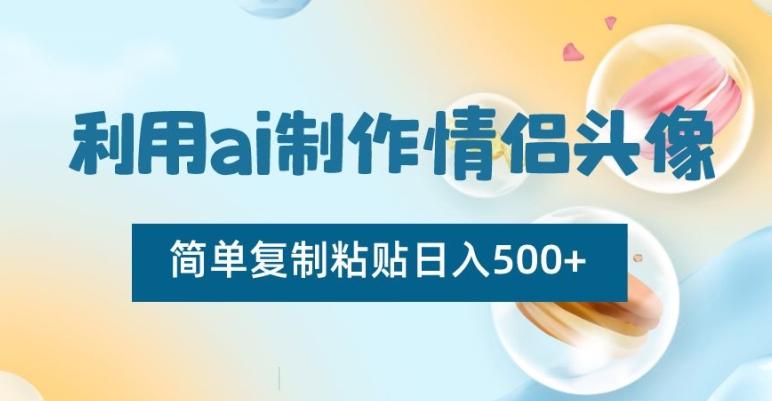 利用ai制作情侣头像，简单复制粘贴日入500+【揭秘】_就是爱分享