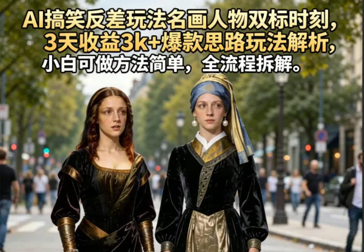 AI搞笑反差玩法名画人物双标时刻，3天收益3k+爆款思路玩法解析，小白可做方法简单，全流程拆解_一起云网创