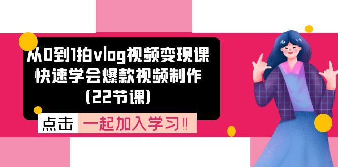 从0到1拍vlog视频变现课：快速学会爆款视频制作(22节课_就是爱分享