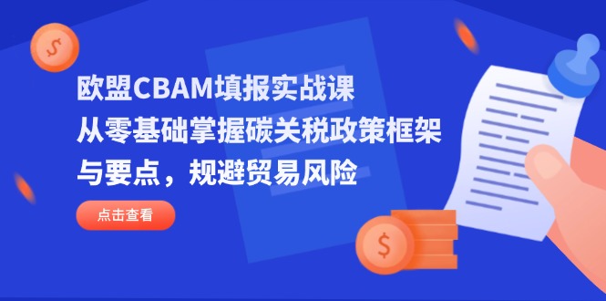 欧盟CBAM填报实战课，从零基础掌握碳关税政策框架与要点，规避贸易风险_就是爱分享