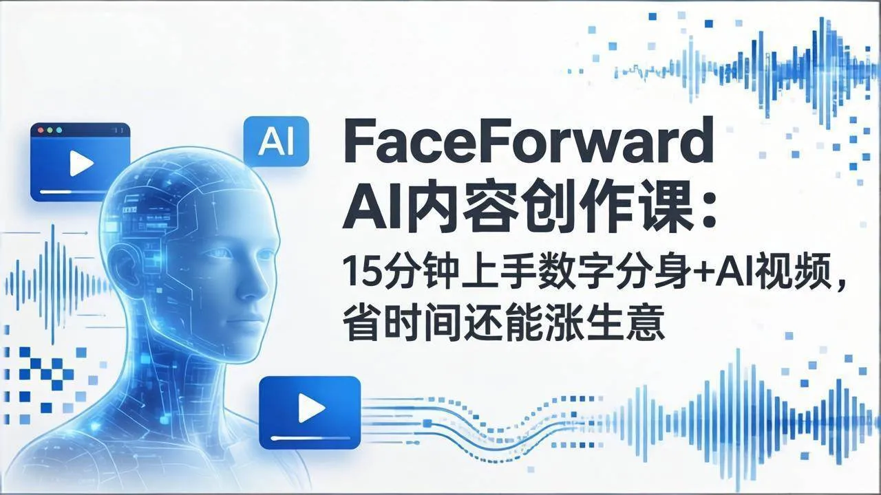 （17681期）FaceForward AI内容创作课：15分钟上手数字分身+AI视频，省时间还能涨生意_就是爱分享