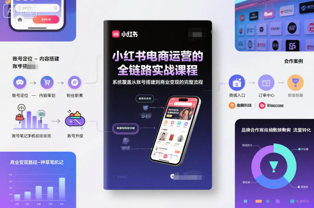 小红书电商运营的全链路实战课程，系统覆盖从账号搭建到商业变现的完整流程_就是爱分享