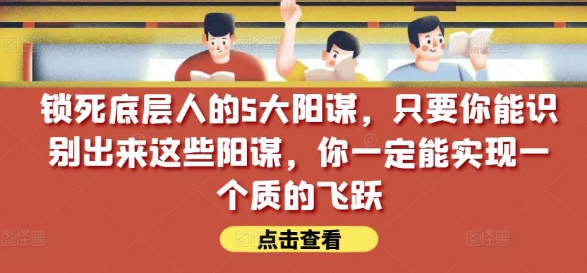 锁死底层人的5大阳谋，只要你能识别出来这些阳谋，你一定能实现一个质的飞跃【付费文章】_就是爱分享