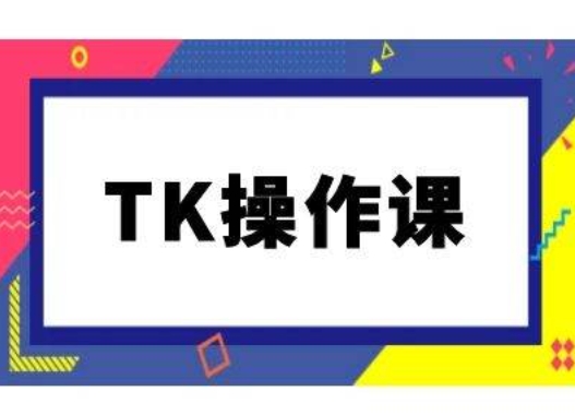 TK操作课，tiktok跨境电商教程(更新中)_就是爱分享