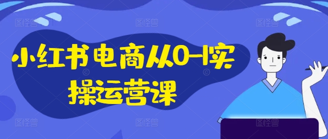 小红书电商从0-1实操运营课，小红书手机实操小红书/IP和私域课/小红书电商电脑实操板块等_就是爱分享