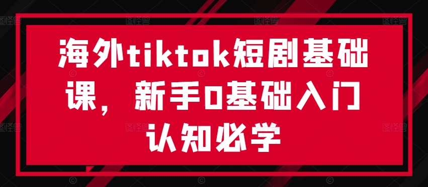 海外tiktok短剧基础课，新手0基础入门认知必学_就是爱分享