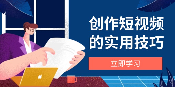 创作短视频的实用技巧，剪辑、设备、构图、文案一站式学习攻略_就是爱分享