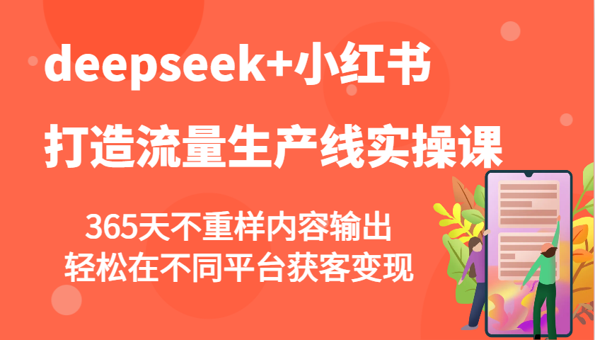 deepseek+小红书打造流量生产线实操课，365天不重样内容输出，轻松在不同平台获客变现_就是爱分享