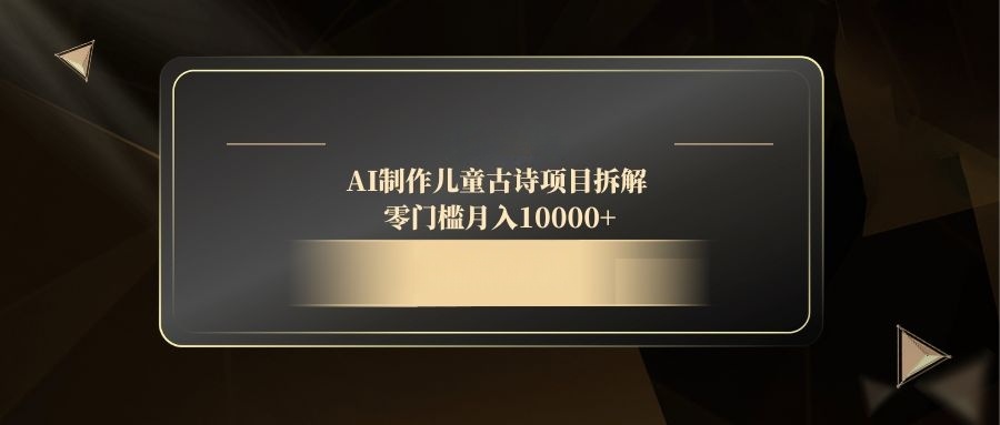 AI制作儿童古诗项目拆解，零门槛月入10000+_就是爱分享