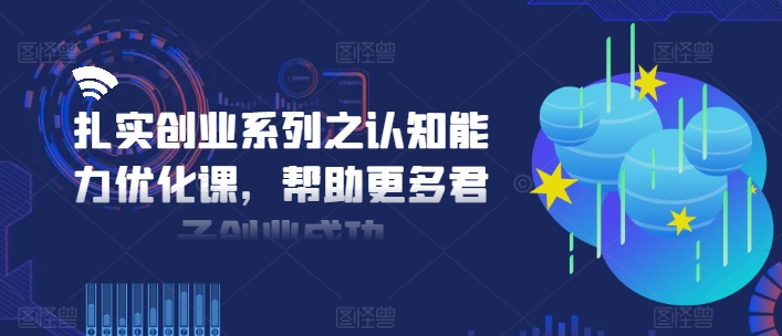 扎实创业系列之认知能力优化课，帮助更多君子创业成功_就是爱分享