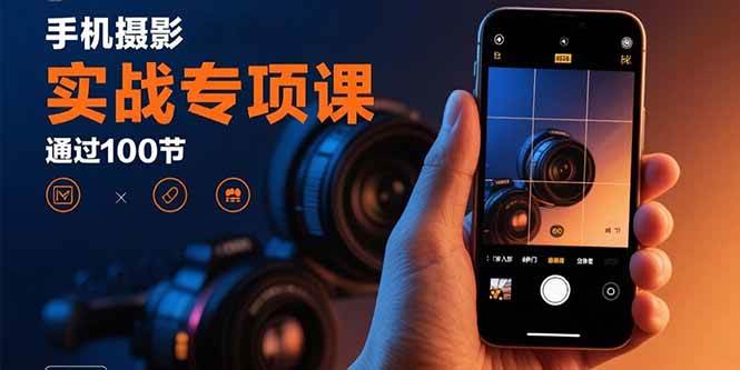 （15867期）手机摄影实战专项课：通过100节实操课程实现从入门到精通的技能进阶_就是爱分享