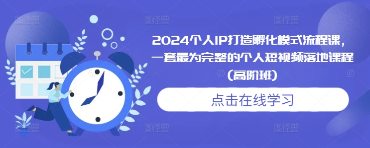 2024个人IP打造孵化模式流程课，一套最为完整的个人短视频落地课程(高阶班)_就是爱分享