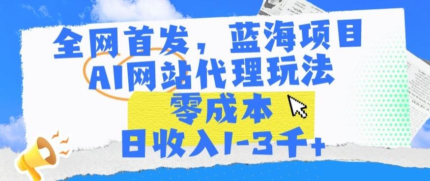 全网首发，蓝海项目，AI网站代理玩法，零成本日收入1-3千+【揭秘】_就是爱分享