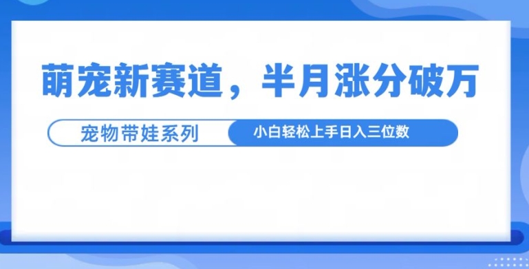 萌宠新赛道,萌宠带娃,半月涨粉10万+,小白轻松入手【揭秘】_就是爱分享