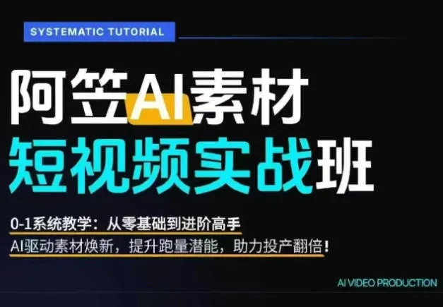 AI视频素材实战班，0-1系统教学，从零基础到进阶高手AI驱动素材焕新，提升跑量潜能，助力投产翻倍_一起云网创