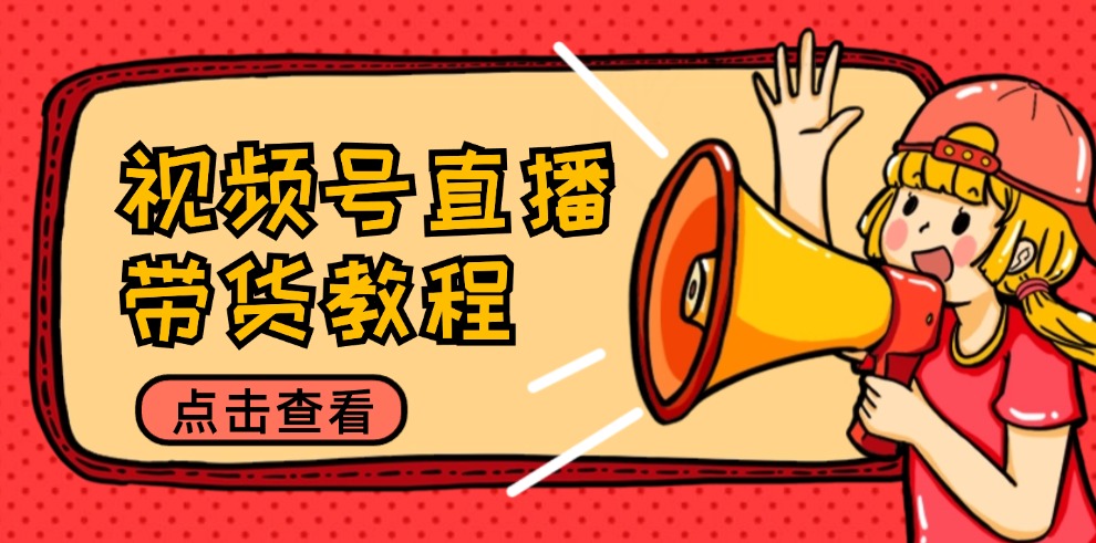 视频号直播带货教程：选品思路与话术拆解/掌握多种带货套路/提升直播效果_就是爱分享
