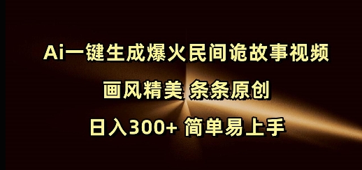 Ai一键生成爆火民间诡故事视频 画风精美 条条原创 日入300+ 简单易上手_就是爱分享