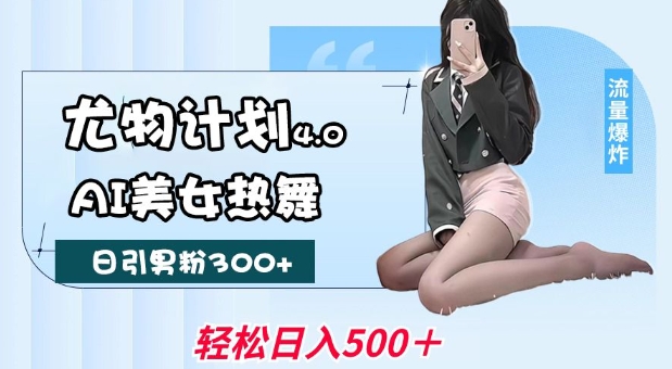 尤物计划4.0,AI美女热舞引爆流量,不限流不封号,轻松月入1W+_就是爱分享