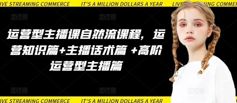 运营型主播课自然流课程，运营知识篇+主播话术篇 +高阶运营型主播篇_就是爱分享