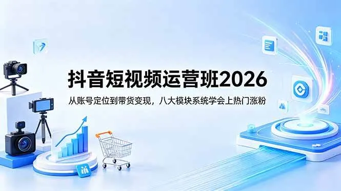 (18686期)抖音短视频运营班2026:从账号定位到带货变现,八大模块系统学会上热门涨粉_一起云网创