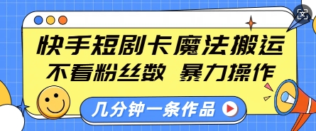 快手短剧卡魔法搬运，不看粉丝数，暴力操作，几分钟一条作品，小白也能快速上手_就是爱分享