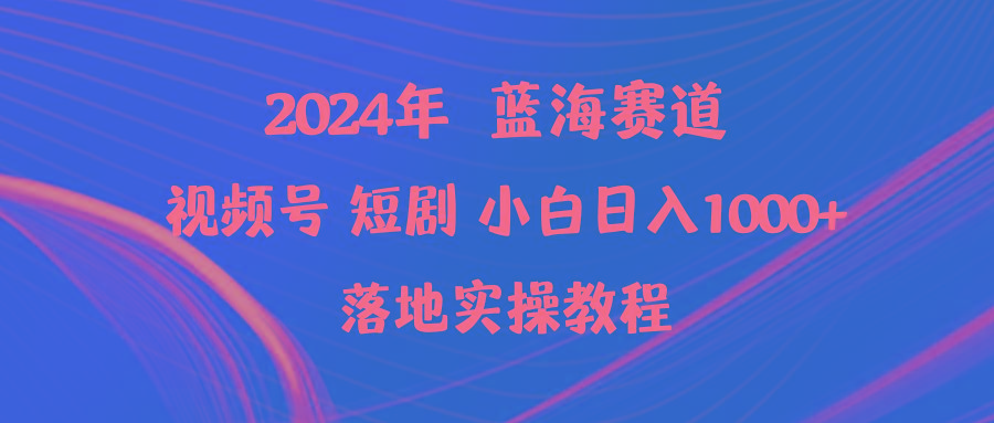 (9634期)2024年蓝海赛道视频号短剧 小白日入1000+落地实操教程_就是爱分享