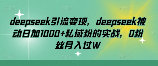 deepseek引流变现，deepseek被动日加1000+私域粉的实战，0粉丝月入过W_就是爱分享